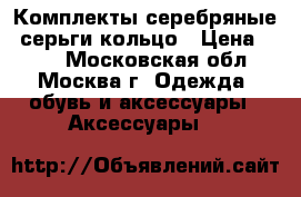 Комплекты серебряные :серьги кольцо › Цена ­ 500 - Московская обл., Москва г. Одежда, обувь и аксессуары » Аксессуары   
